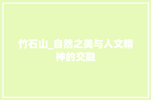 竹石山_自然之美与人文精神的交融 简历模板