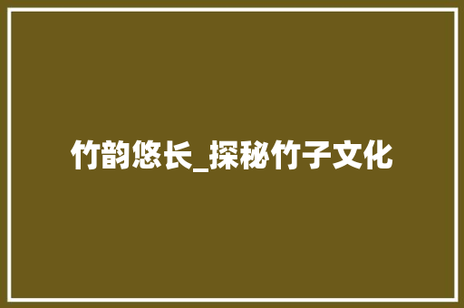 竹韵悠长_探秘竹子文化