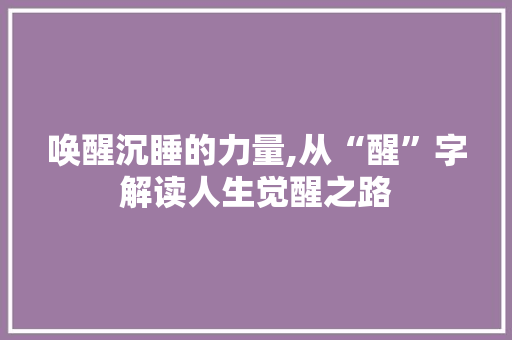 唤醒沉睡的力量,从“醒”字解读人生觉醒之路