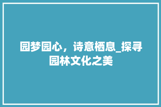 园梦园心，诗意栖息_探寻园林文化之美 词汇积累