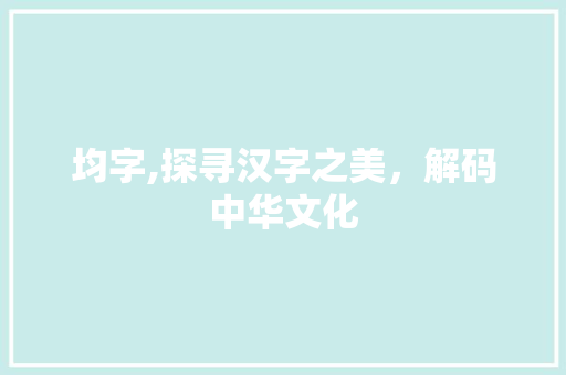 均字,探寻汉字之美，解码中华文化 写作社区