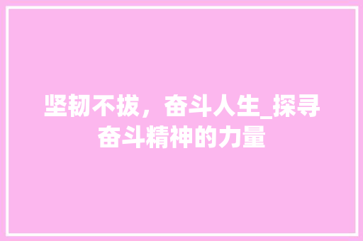 坚韧不拔，奋斗人生_探寻奋斗精神的力量