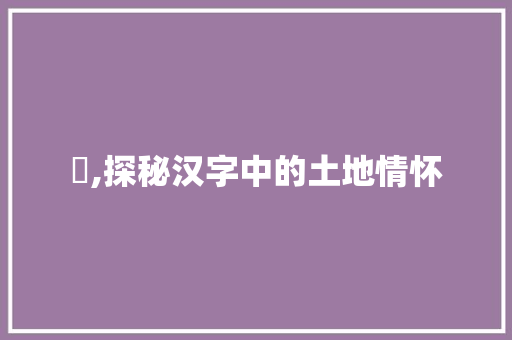 垿,探秘汉字中的土地情怀