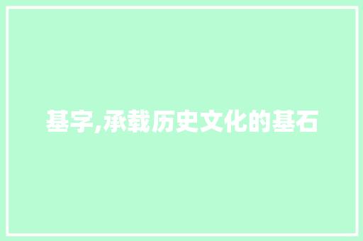 基字,承载历史文化的基石 写作社区
