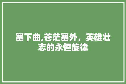 塞下曲,苍茫塞外，英雄壮志的永恒旋律