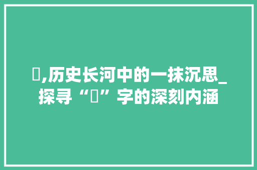 塰,历史长河中的一抹沉思_探寻“塰”字的深刻内涵 写作素材