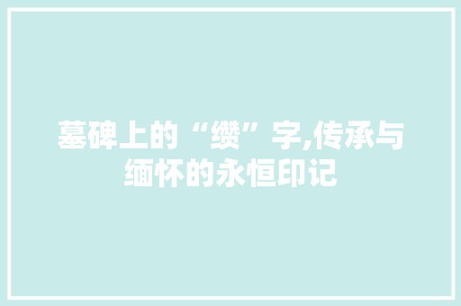 墓碑上的“缵”字,传承与缅怀的永恒印记