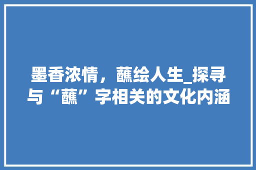 墨香浓情，蘸绘人生_探寻与“蘸”字相关的文化内涵 写作社区