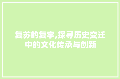 复苏的复字,探寻历史变迁中的文化传承与创新 简历模板