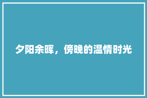 夕阳余晖，傍晚的温情时光 写作社区