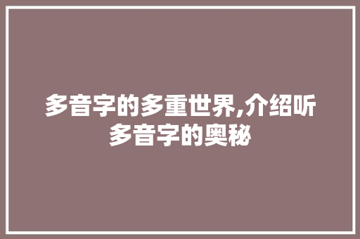 多音字的多重世界,介绍听多音字的奥秘 词汇积累