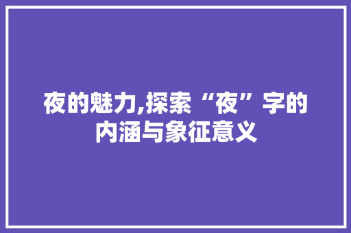 夜的魅力,探索“夜”字的内涵与象征意义 诗歌创作