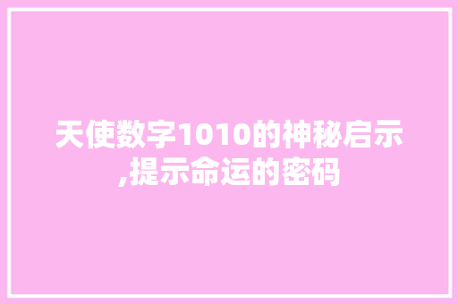 天使数字1010的神秘启示,提示命运的密码 写作技巧