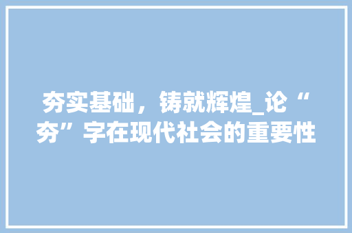 夯实基础，铸就辉煌_论“夯”字在现代社会的重要性 写作素材