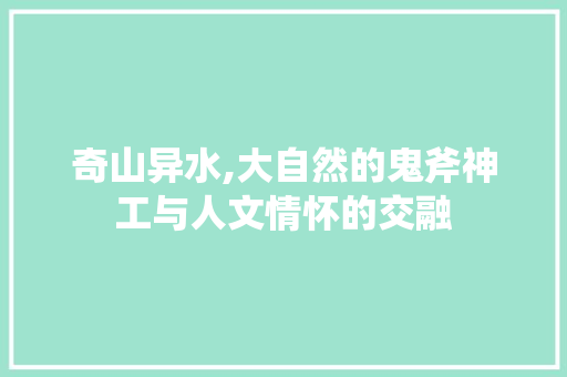 奇山异水,大自然的鬼斧神工与人文情怀的交融