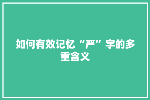 如何有效记忆“严”字的多重含义