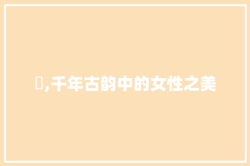 妳,千年古韵中的女性之美 写作技巧