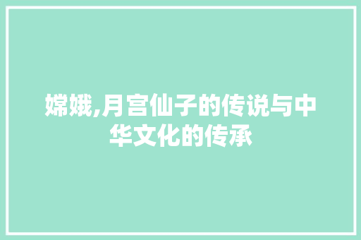 嫦娥,月宫仙子的传说与中华文化的传承