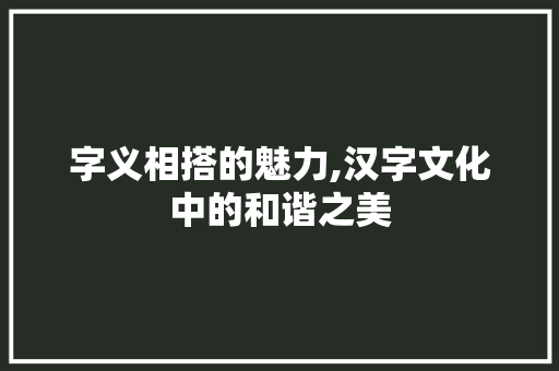 字义相搭的魅力,汉字文化中的和谐之美 诗歌创作