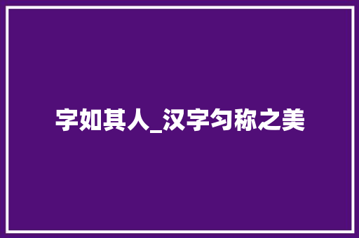字如其人_汉字匀称之美