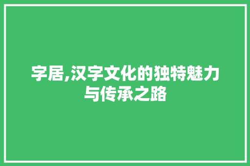 字居,汉字文化的独特魅力与传承之路