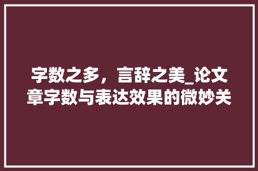 字数之多，言辞之美_论文章字数与表达效果的微妙关系