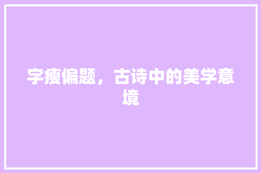 字瘦偏题，古诗中的美学意境 商业文案