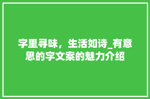 字里寻味，生活如诗_有意思的字文案的魅力介绍 商业文案