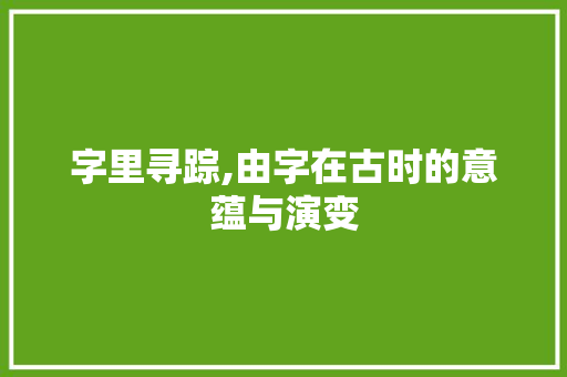 字里寻踪,由字在古时的意蕴与演变