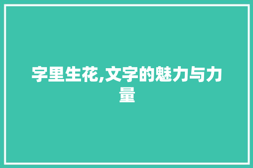 字里生花,文字的魅力与力量 范文赏析