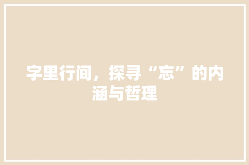 字里行间，探寻“忘”的内涵与哲理
