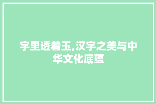 字里透着玉,汉字之美与中华文化底蕴