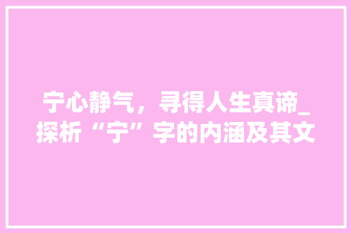 宁心静气，寻得人生真谛_探析“宁”字的内涵及其文化价值