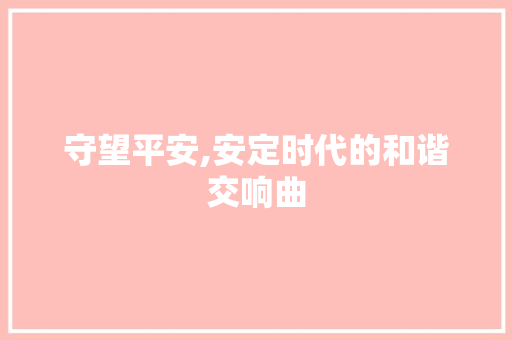 守望平安,安定时代的和谐交响曲 诗歌创作