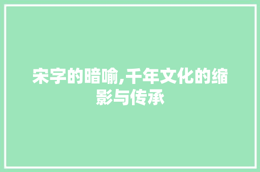 宋字的暗喻,千年文化的缩影与传承 诗歌创作
