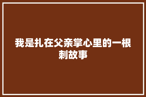 我是扎在父亲掌心里的一根刺故事 词汇积累