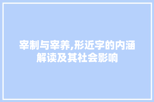 宰制与宰养,形近字的内涵解读及其社会影响