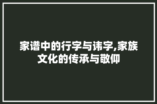 家谱中的行字与讳字,家族文化的传承与敬仰