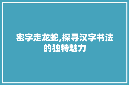 密字走龙蛇,探寻汉字书法的独特魅力