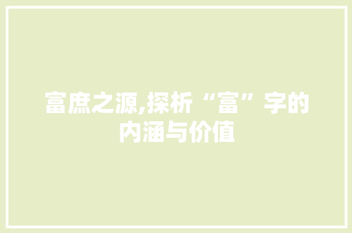 富庶之源,探析“富”字的内涵与价值