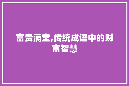 富贵满堂,传统成语中的财富智慧