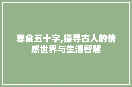 寒食五十字,探寻古人的情感世界与生活智慧