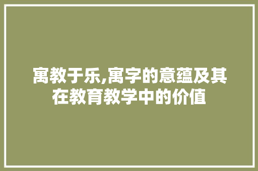 寓教于乐,寓字的意蕴及其在教育教学中的价值