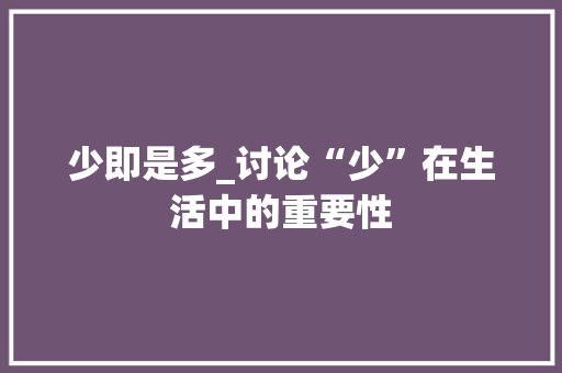 少即是多_讨论“少”在生活中的重要性 商业文案