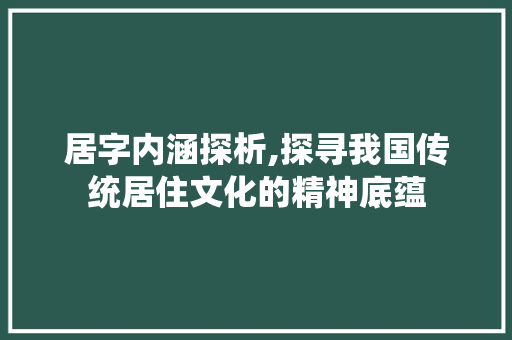居字内涵探析,探寻我国传统居住文化的精神底蕴