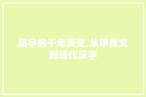 屈字的千年演变,从甲骨文到现代汉字