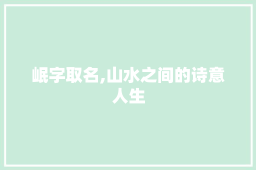 岷字取名,山水之间的诗意人生 范文赏析