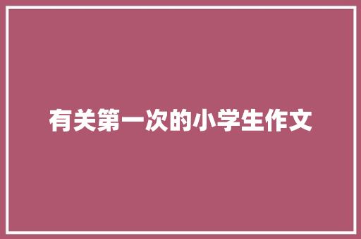 有关第一次的小学生作文 写作素材