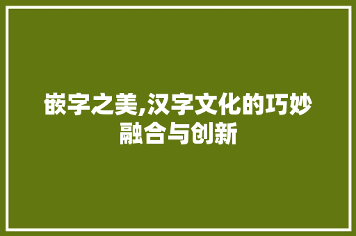 嵌字之美,汉字文化的巧妙融合与创新