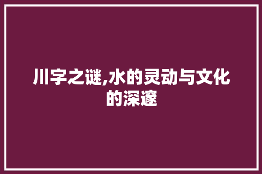 川字之谜,水的灵动与文化的深邃